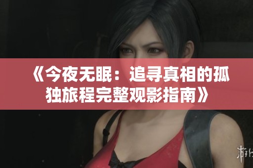 《今夜无眠：追寻真相的孤独旅程完整观影指南》