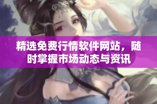 精选免费行情软件网站，随时掌握市场动态与资讯