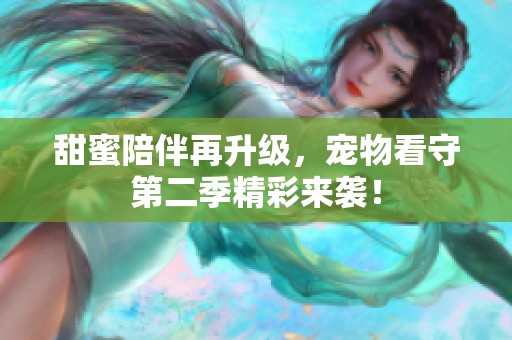 甜蜜陪伴再升级，宠物看守第二季精彩来袭！