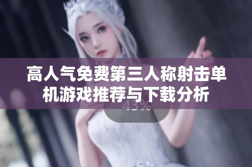 高人气免费第三人称射击单机游戏推荐与下载分析