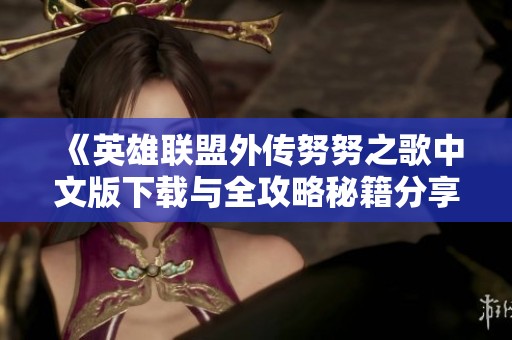 《英雄联盟外传努努之歌中文版下载与全攻略秘籍分享》