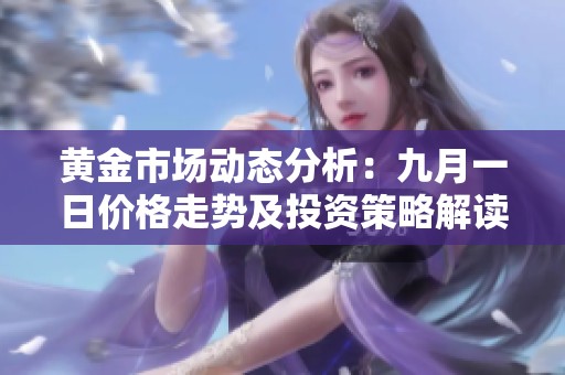 黄金市场动态分析：九月一日价格走势及投资策略解读