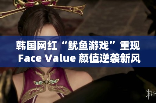 韩国网红“鱿鱼游戏”重现 Face Value 颜值逆袭新风潮