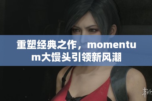 重塑经典之作，momentum大馒头引领新风潮