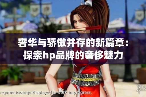 奢华与骄傲并存的新篇章：探索hp品牌的奢侈魅力