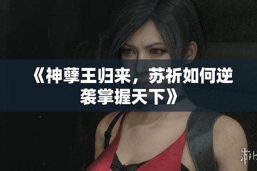 《神孽王归来，苏祈如何逆袭掌握天下》