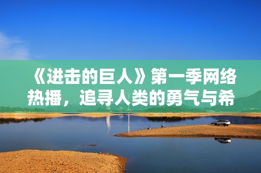 《进击的巨人》第一季网络热播，追寻人类的勇气与希望