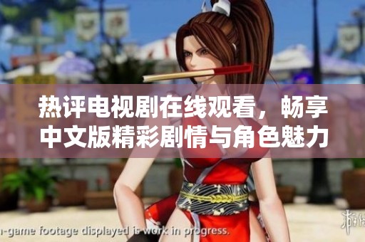 热评电视剧在线观看，畅享中文版精彩剧情与角色魅力