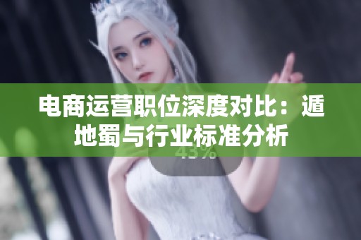 电商运营职位深度对比：遁地蜀与行业标准分析