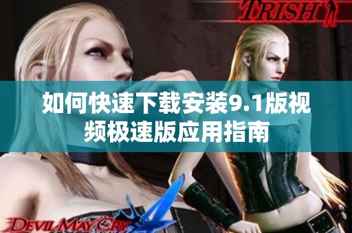 如何快速下载安装9.1版视频极速版应用指南