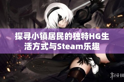 探寻小镇居民的独特HG生活方式与Steam乐趣