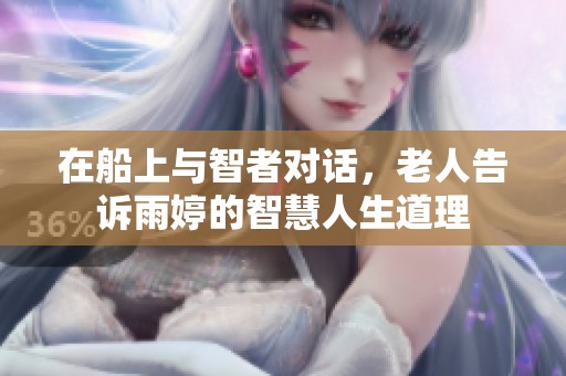 在船上与智者对话，老人告诉雨婷的智慧人生道理