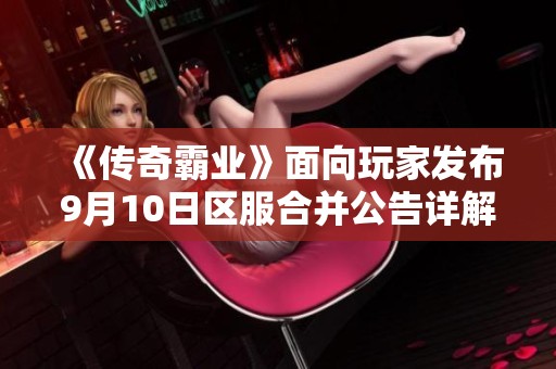 《传奇霸业》面向玩家发布9月10日区服合并公告详解