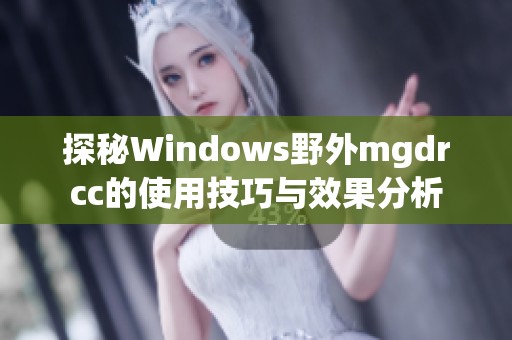 探秘Windows野外mgdrcc的使用技巧与效果分析