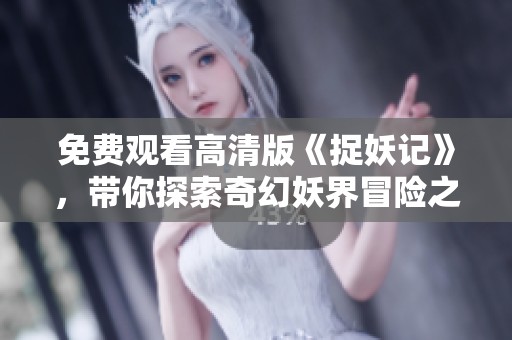 免费观看高清版《捉妖记》，带你探索奇幻妖界冒险之旅