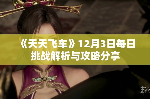《天天飞车》12月3日每日挑战解析与攻略分享