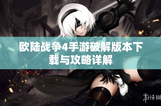 欧陆战争4手游破解版本下载与攻略详解