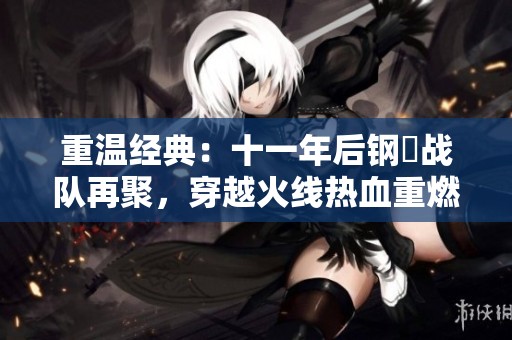 重温经典：十一年后钢镚战队再聚，穿越火线热血重燃