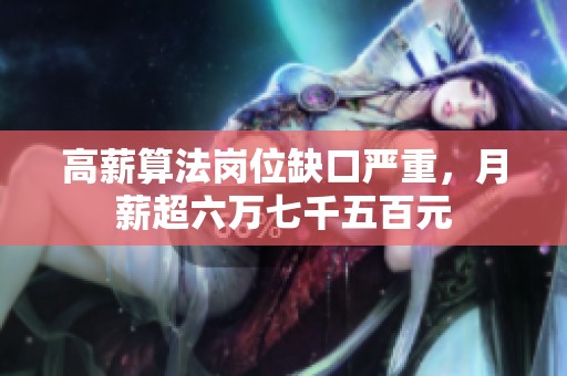 高薪算法岗位缺口严重，月薪超六万七千五百元
