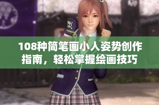 108种简笔画小人姿势创作指南，轻松掌握绘画技巧