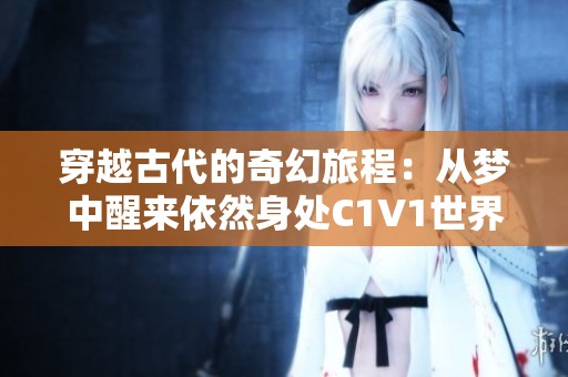 穿越古代的奇幻旅程：从梦中醒来依然身处C1V1世界