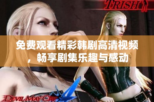 免费观看精彩韩剧高清视频，畅享剧集乐趣与感动