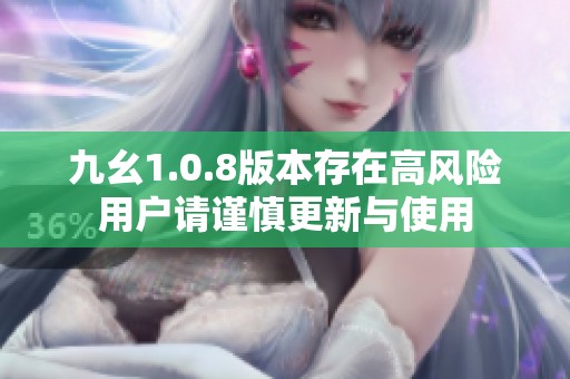 九幺1.0.8版本存在高风险用户请谨慎更新与使用