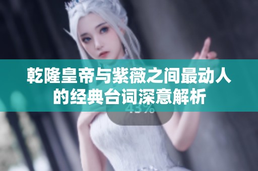 乾隆皇帝与紫薇之间最动人的经典台词深意解析