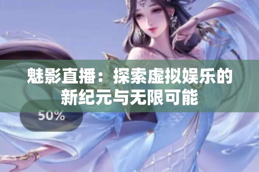 魅影直播：探索虚拟娱乐的新纪元与无限可能