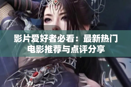 影片爱好者必看：最新热门电影推荐与点评分享