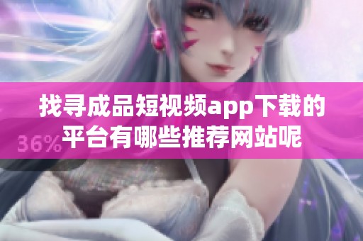 找寻成品短视频app下载的平台有哪些推荐网站呢