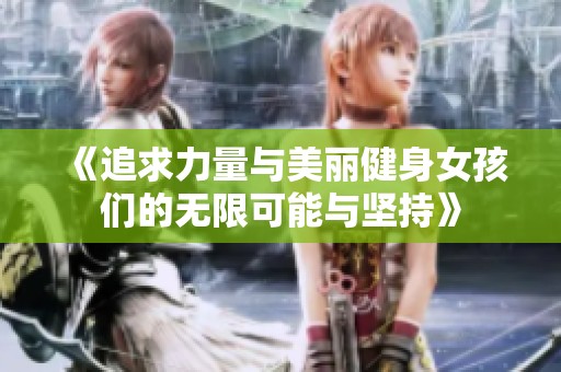 《追求力量与美丽健身女孩们的无限可能与坚持》