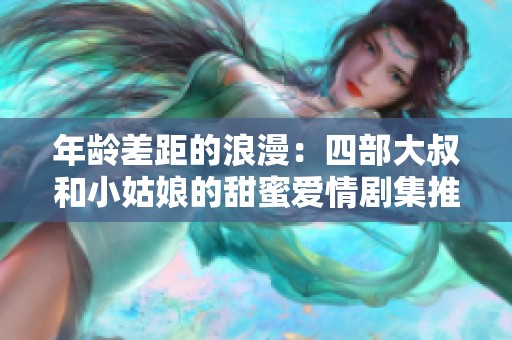 年龄差距的浪漫：四部大叔和小姑娘的甜蜜爱情剧集推荐
