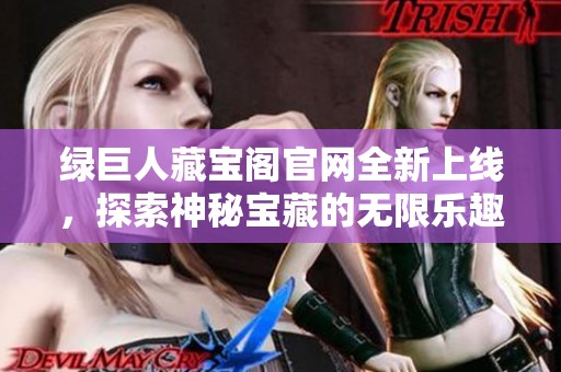 绿巨人藏宝阁官网全新上线，探索神秘宝藏的无限乐趣