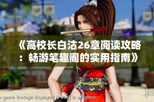 《高校长白沽26章阅读攻略：畅游笔趣阁的实用指南》