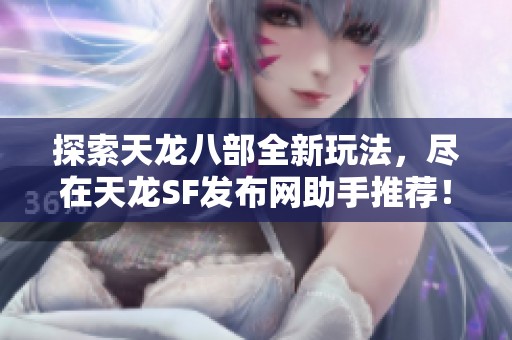探索天龙八部全新玩法，尽在天龙SF发布网助手推荐！