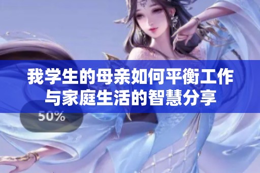 我学生的母亲如何平衡工作与家庭生活的智慧分享