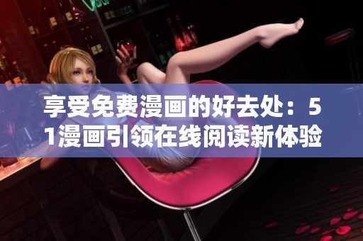 享受免费漫画的好去处：51漫画引领在线阅读新体验