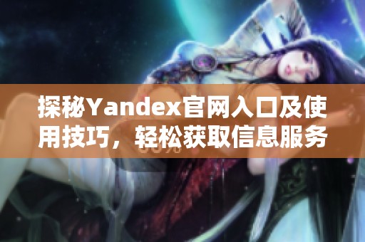 探秘Yandex官网入口及使用技巧，轻松获取信息服务