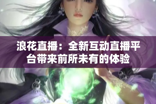 浪花直播：全新互动直播平台带来前所未有的体验