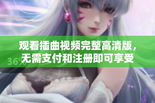 观看插曲视频完整高清版，无需支付和注册即可享受