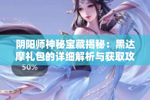 阴阳师神秘宝藏揭秘：黑达摩礼包的详细解析与获取攻略