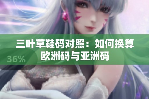 三叶草鞋码对照：如何换算欧洲码与亚洲码