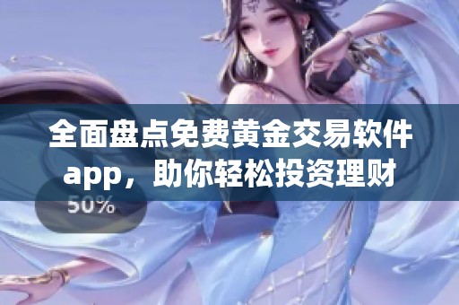 全面盘点免费黄金交易软件app，助你轻松投资理财