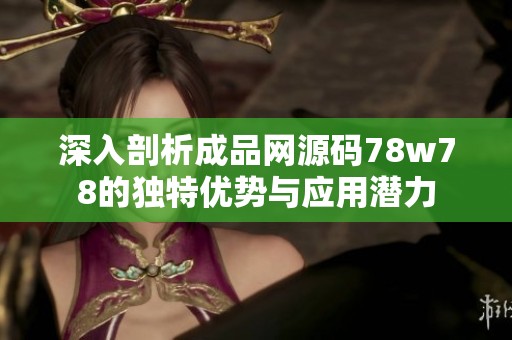 深入剖析成品网源码78w78的独特优势与应用潜力