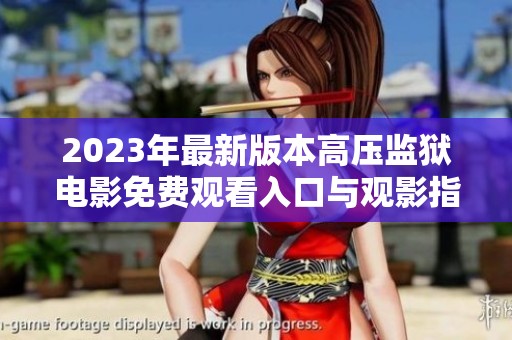 2023年最新版本高压监狱电影免费观看入口与观影指南