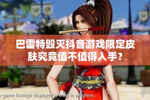 巴雷特毁灭抖音游戏限定皮肤究竟值不值得入手？