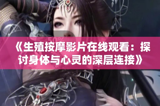 《生殖按摩影片在线观看：探讨身体与心灵的深层连接》