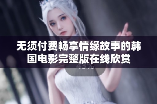 无须付费畅享情缘故事的韩国电影完整版在线欣赏