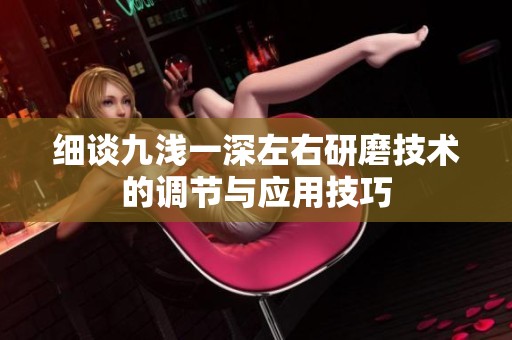 细谈九浅一深左右研磨技术的调节与应用技巧